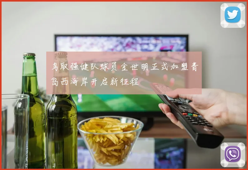鸟取强健队球员金世明正式加盟青岛西海岸开启新征程