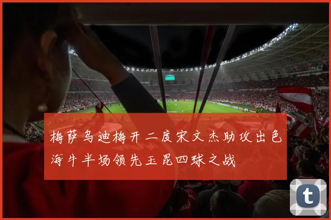 梅萨乌迪梅开二度宋文杰助攻出色海牛半场领先玉昆四球之战
