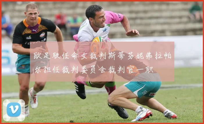 欧足联任命女裁判斯蒂芬妮弗拉帕尔担任裁判委员会裁判官一职