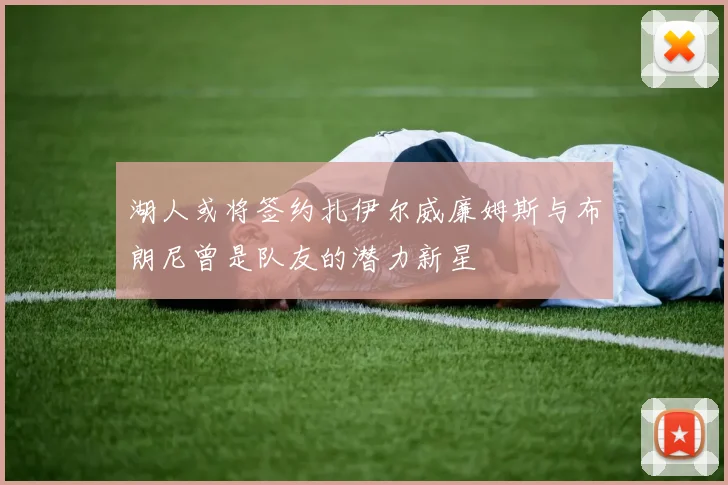 湖人或将签约扎伊尔威廉姆斯与布朗尼曾是队友的潜力新星