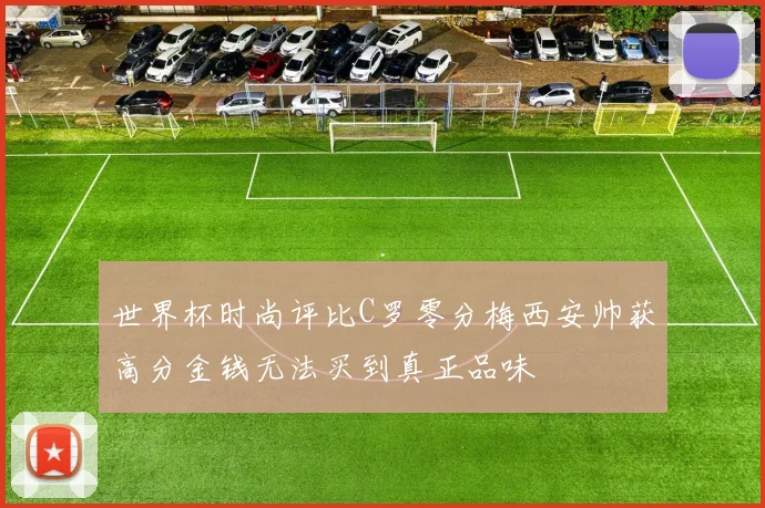 世界杯时尚评比C罗零分梅西安帅获高分金钱无法买到真正品味