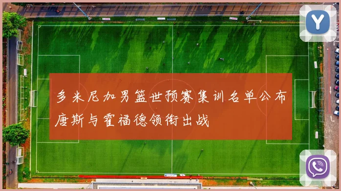 多米尼加男篮世预赛集训名单公布唐斯与霍福德领衔出战