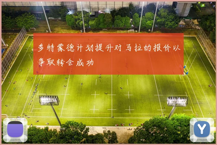 多特蒙德计划提升对马拉的报价以争取转会成功