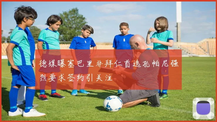 德媒曝塞巴里非拜仁首选孔帕尼强烈要求签约引关注