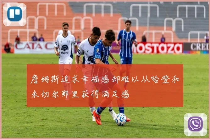 詹姆斯追求幸福感却难以从哈登和米切尔那里获得满足感