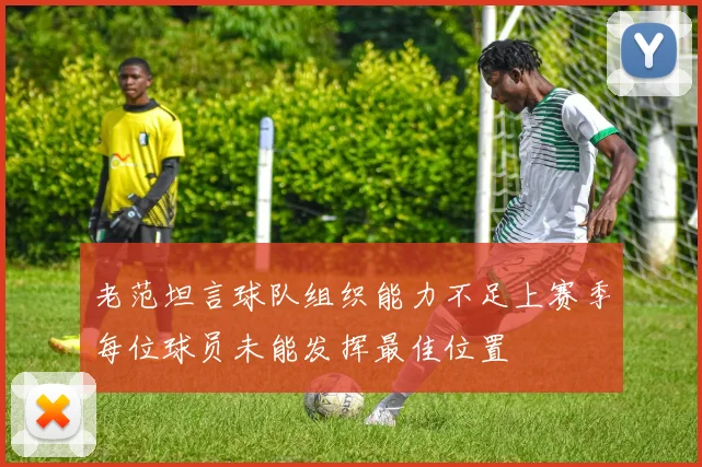老范坦言球队组织能力不足上赛季每位球员未能发挥最佳位置