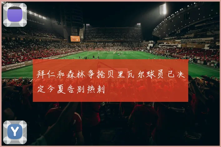 拜仁和森林争抢贝里瓦尔球员已决定今夏告别热刺